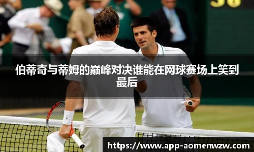 伯蒂奇与蒂姆的巅峰对决谁能在网球赛场上笑到最后