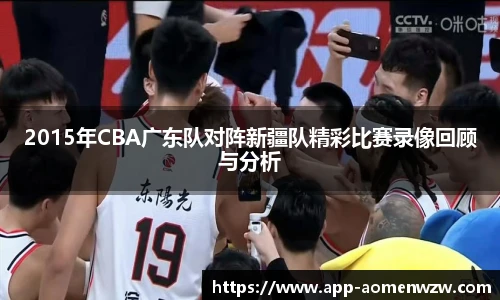 2015年CBA广东队对阵新疆队精彩比赛录像回顾与分析