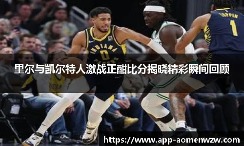 里尔与凯尔特人激战正酣比分揭晓精彩瞬间回顾