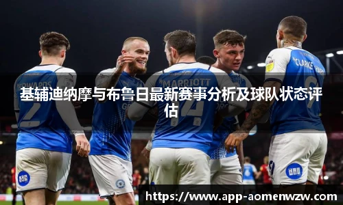 基辅迪纳摩与布鲁日最新赛事分析及球队状态评估