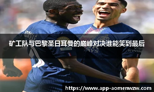矿工队与巴黎圣日耳曼的巅峰对决谁能笑到最后