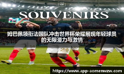 姆巴佩领衔法国队冲击世界杯荣耀展现年轻球员的无限潜力与激情